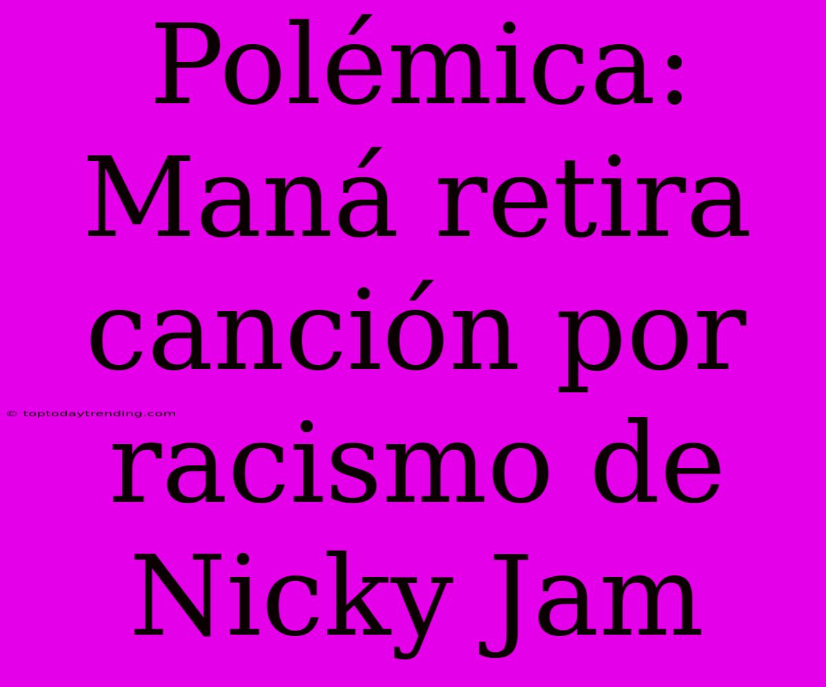 Polémica: Maná Retira Canción Por Racismo De Nicky Jam