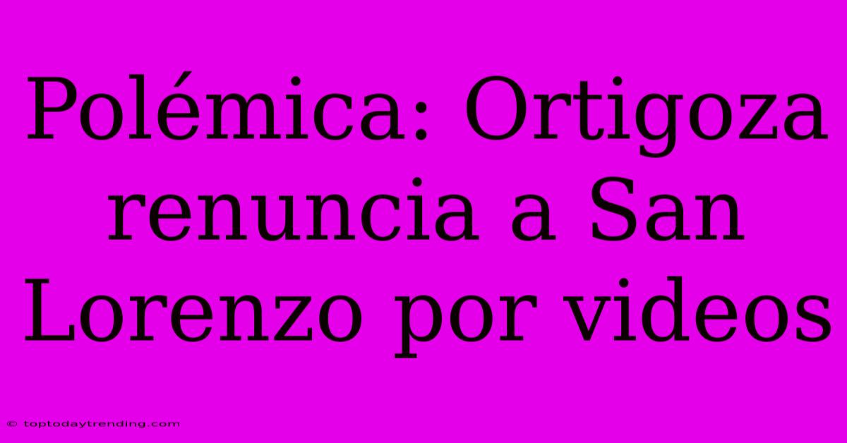 Polémica: Ortigoza Renuncia A San Lorenzo Por Videos