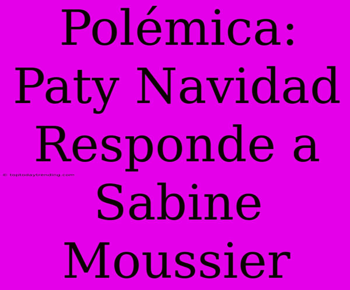 Polémica: Paty Navidad Responde A Sabine Moussier