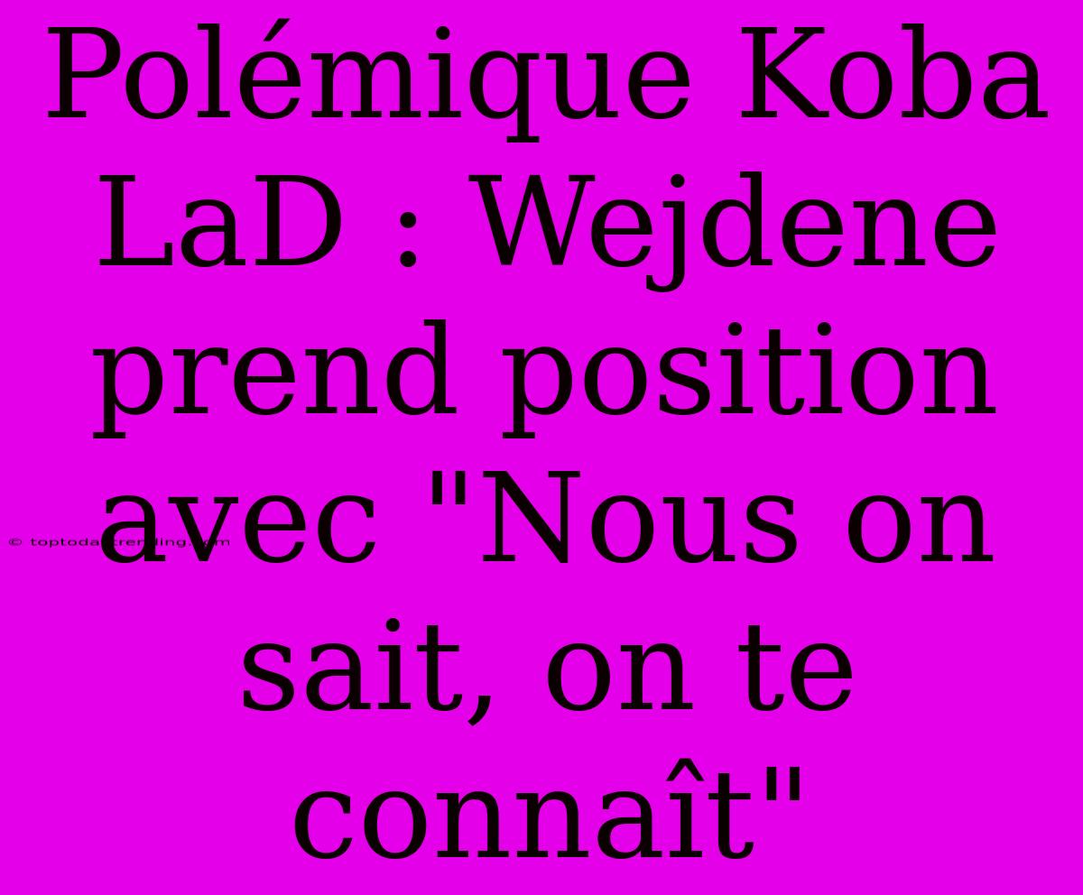 Polémique Koba LaD : Wejdene Prend Position Avec 