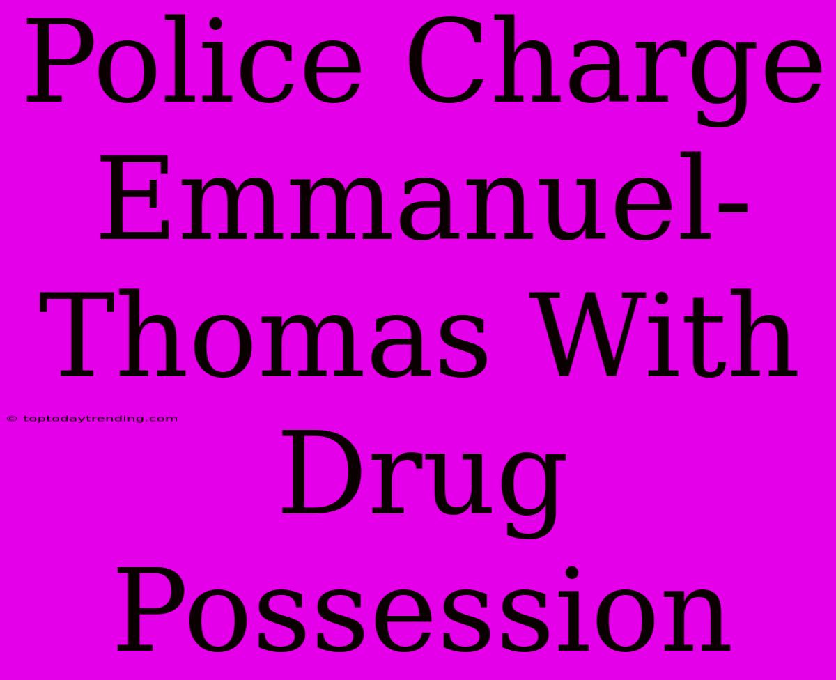 Police Charge Emmanuel-Thomas With Drug Possession