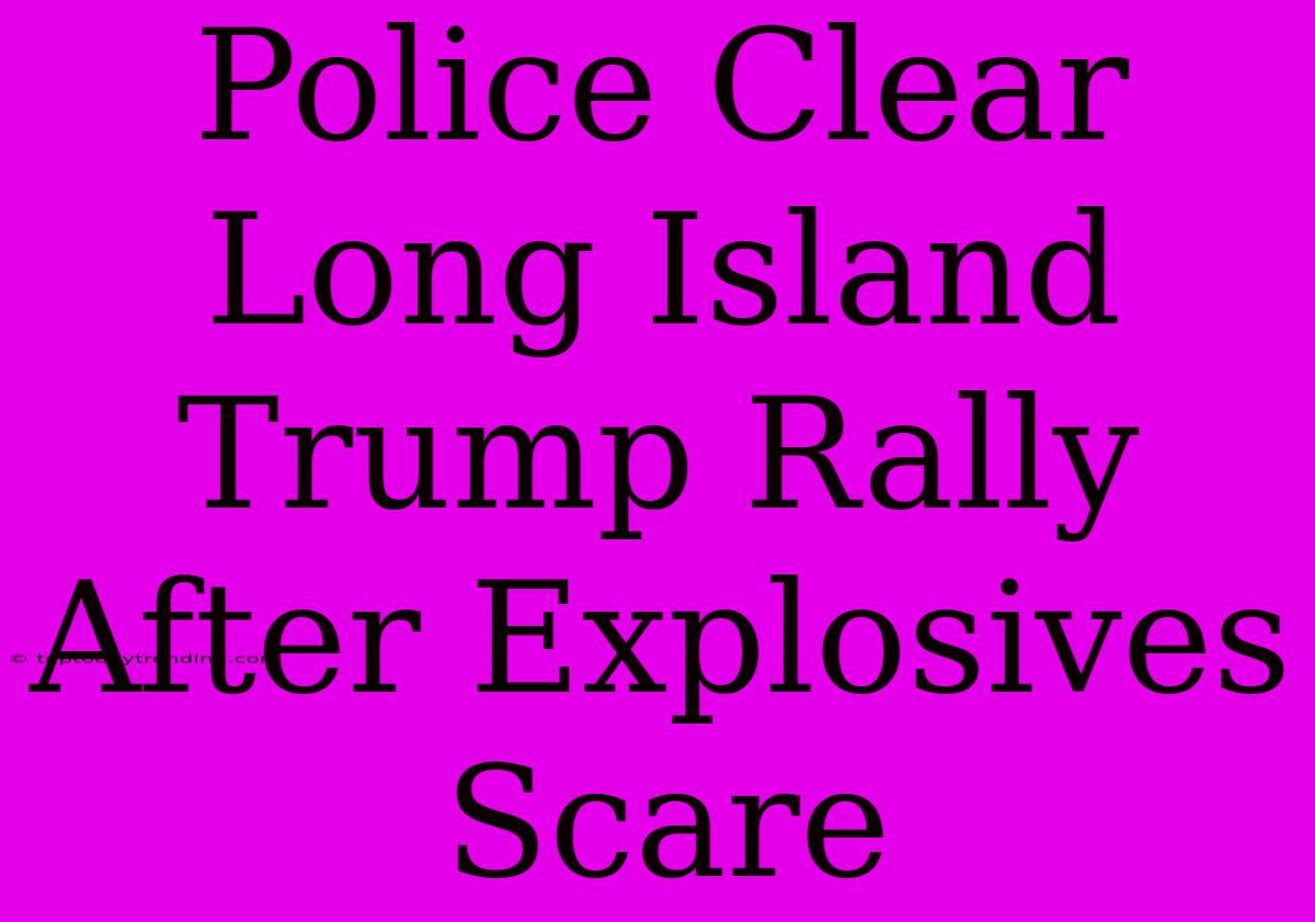 Police Clear Long Island Trump Rally After Explosives Scare