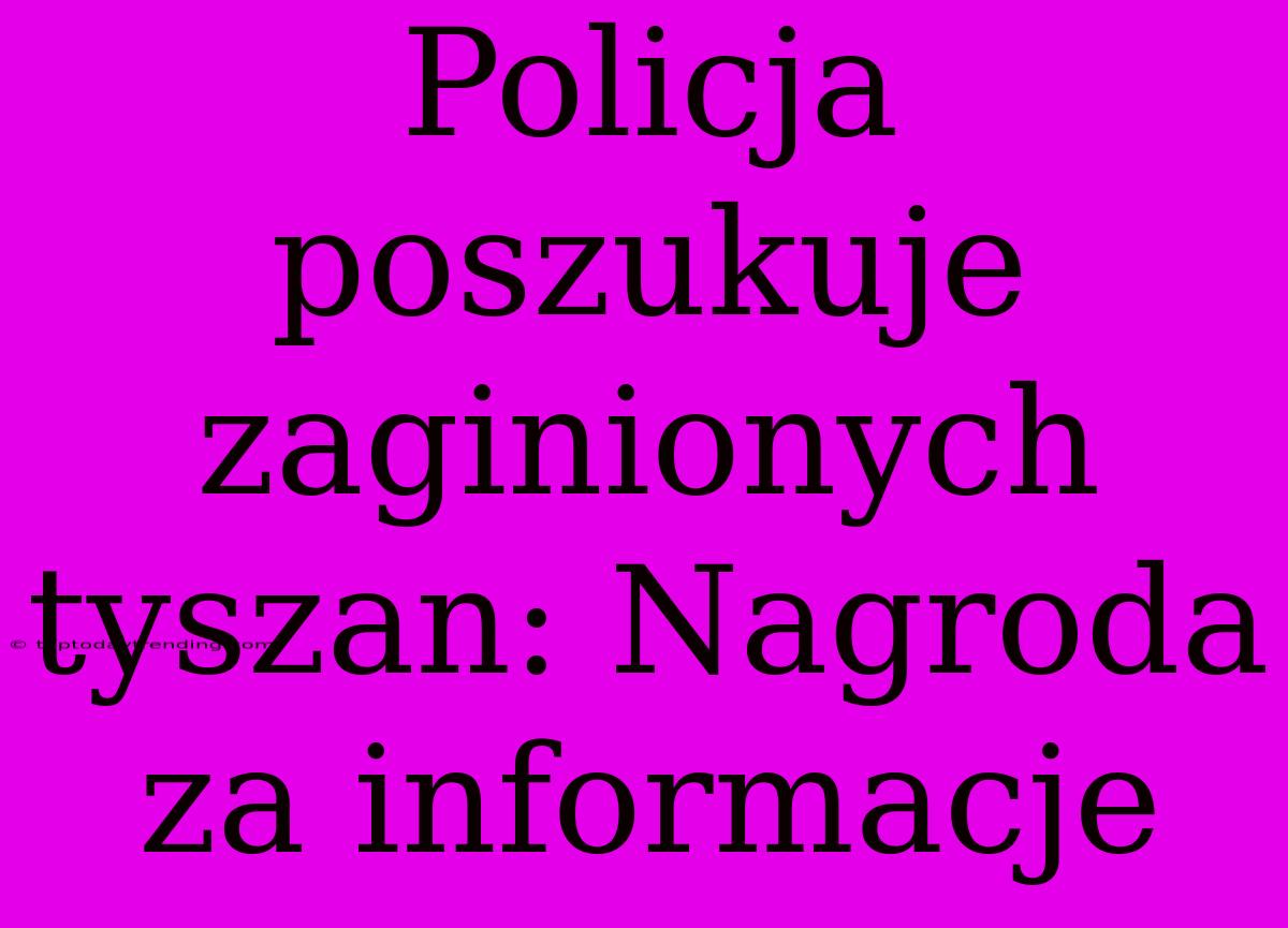 Policja Poszukuje Zaginionych Tyszan: Nagroda Za Informacje