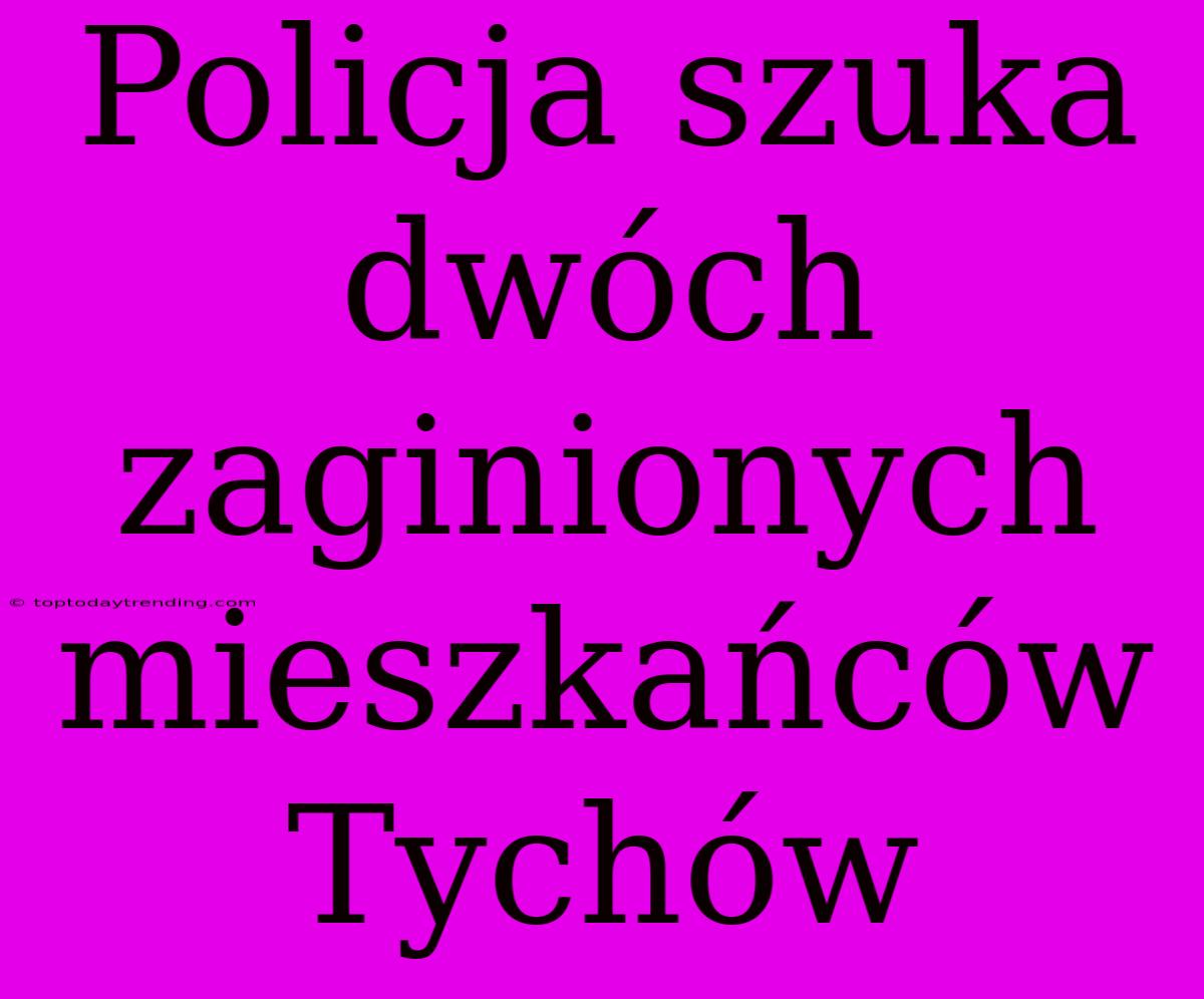 Policja Szuka Dwóch Zaginionych Mieszkańców Tychów