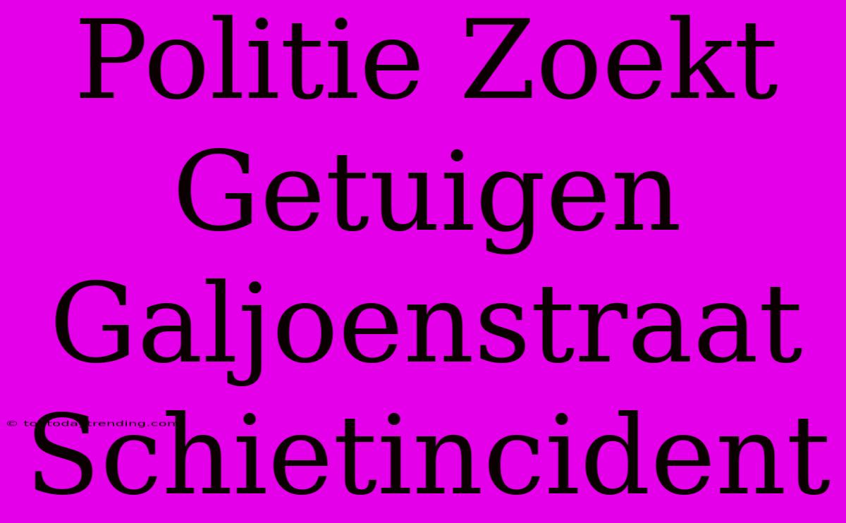 Politie Zoekt Getuigen Galjoenstraat Schietincident