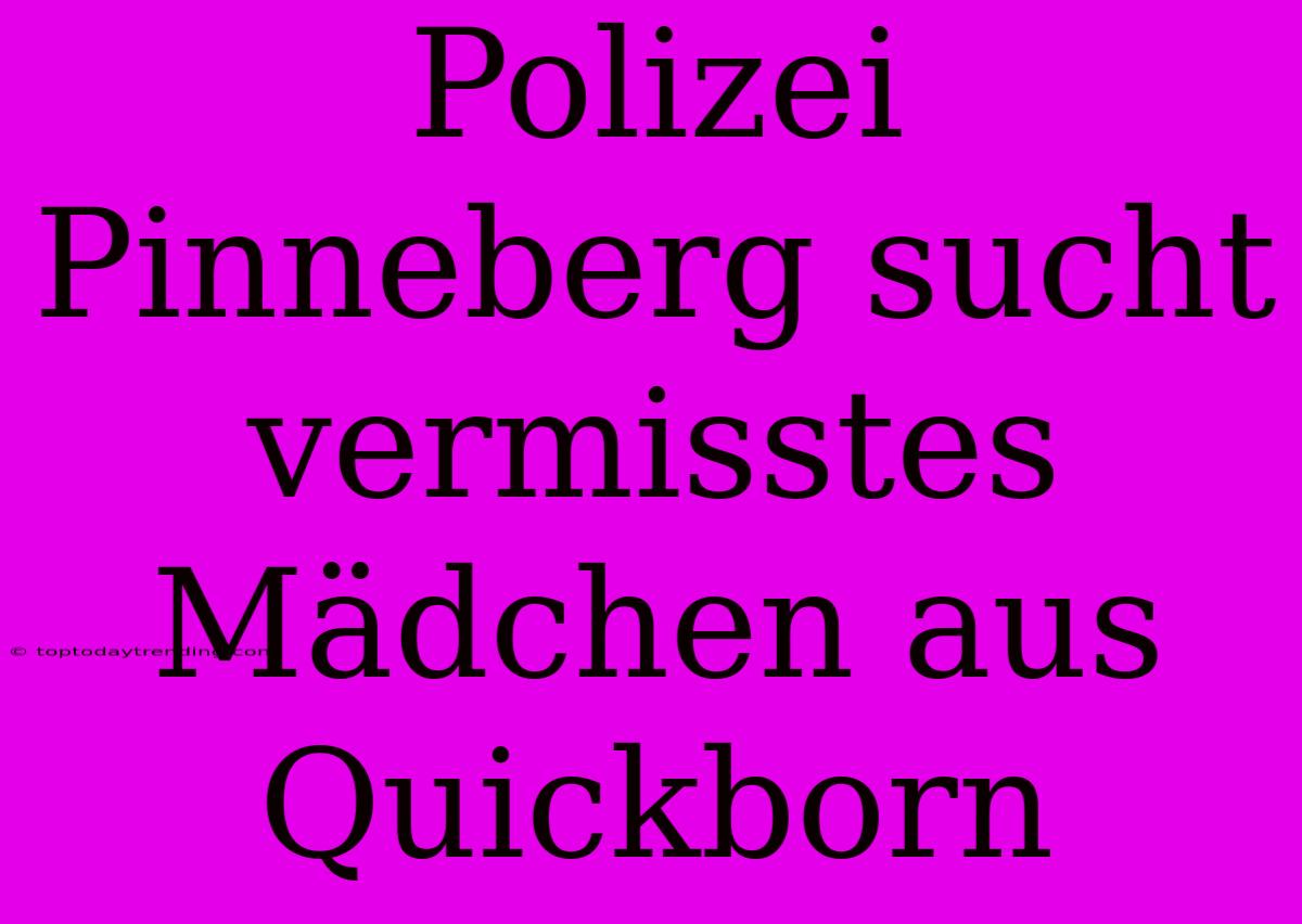 Polizei Pinneberg Sucht Vermisstes Mädchen Aus Quickborn