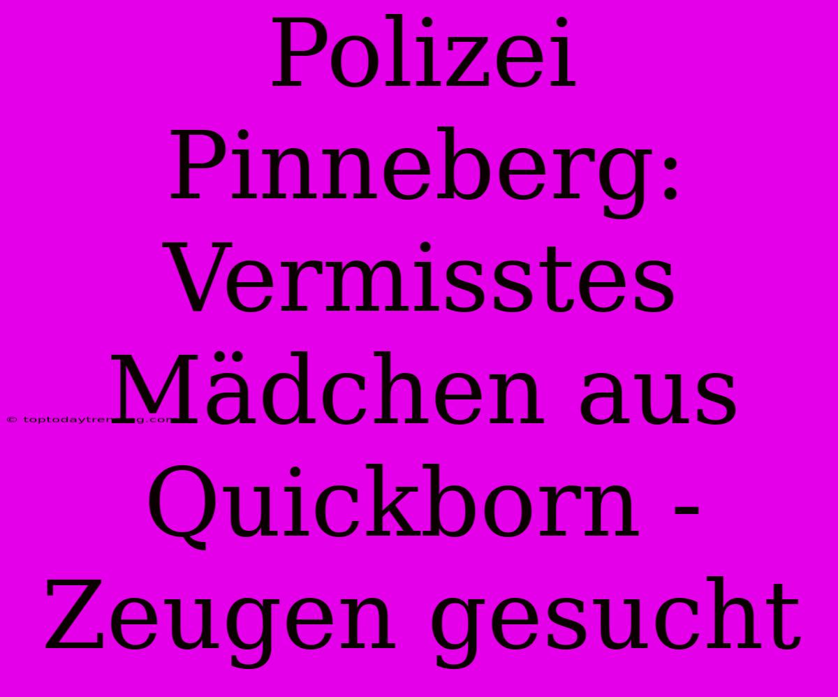 Polizei Pinneberg: Vermisstes Mädchen Aus Quickborn - Zeugen Gesucht