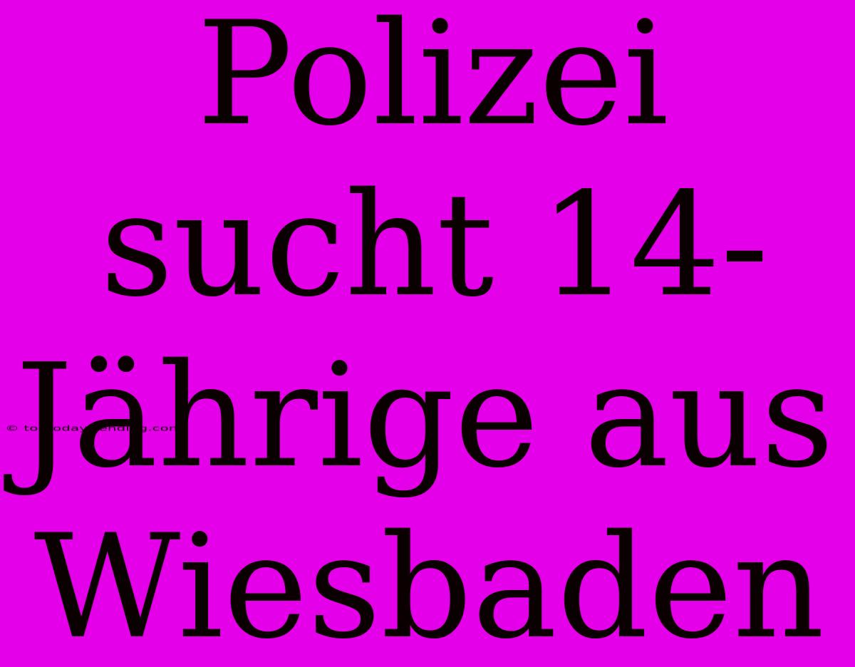 Polizei Sucht 14-Jährige Aus Wiesbaden