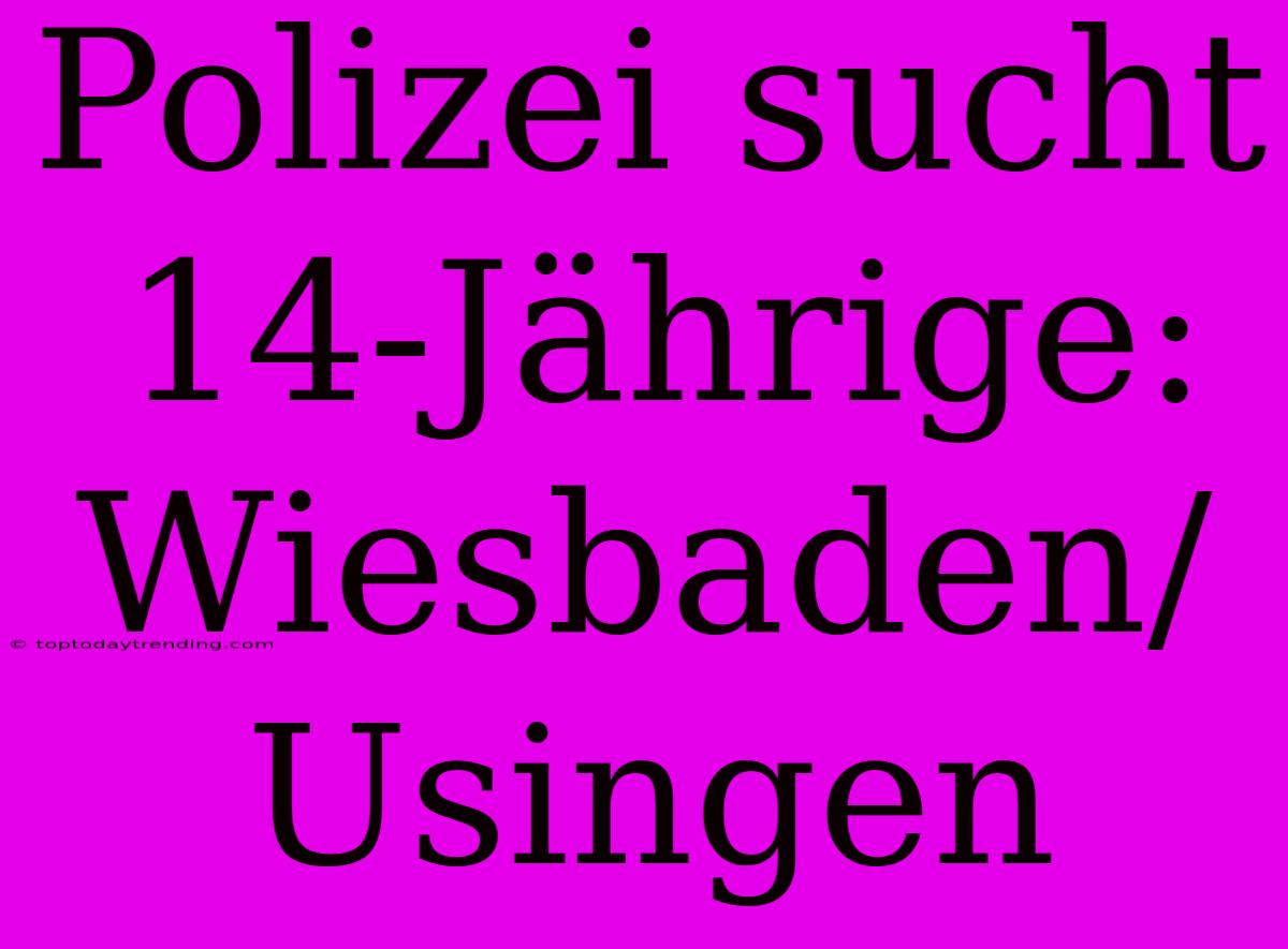 Polizei Sucht 14-Jährige: Wiesbaden/Usingen