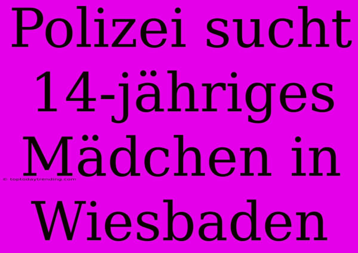 Polizei Sucht 14-jähriges Mädchen In Wiesbaden