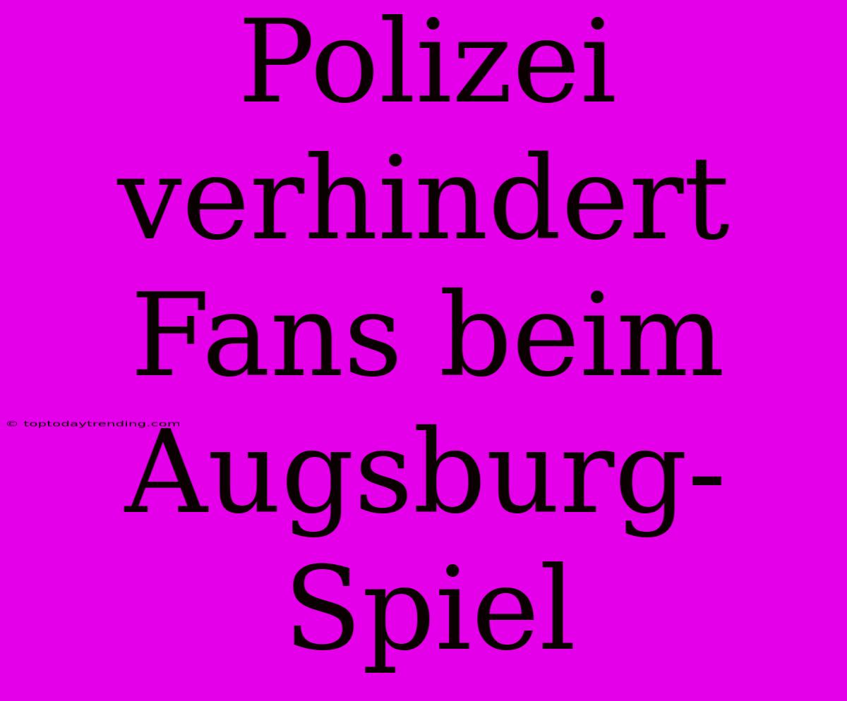 Polizei Verhindert Fans Beim Augsburg-Spiel