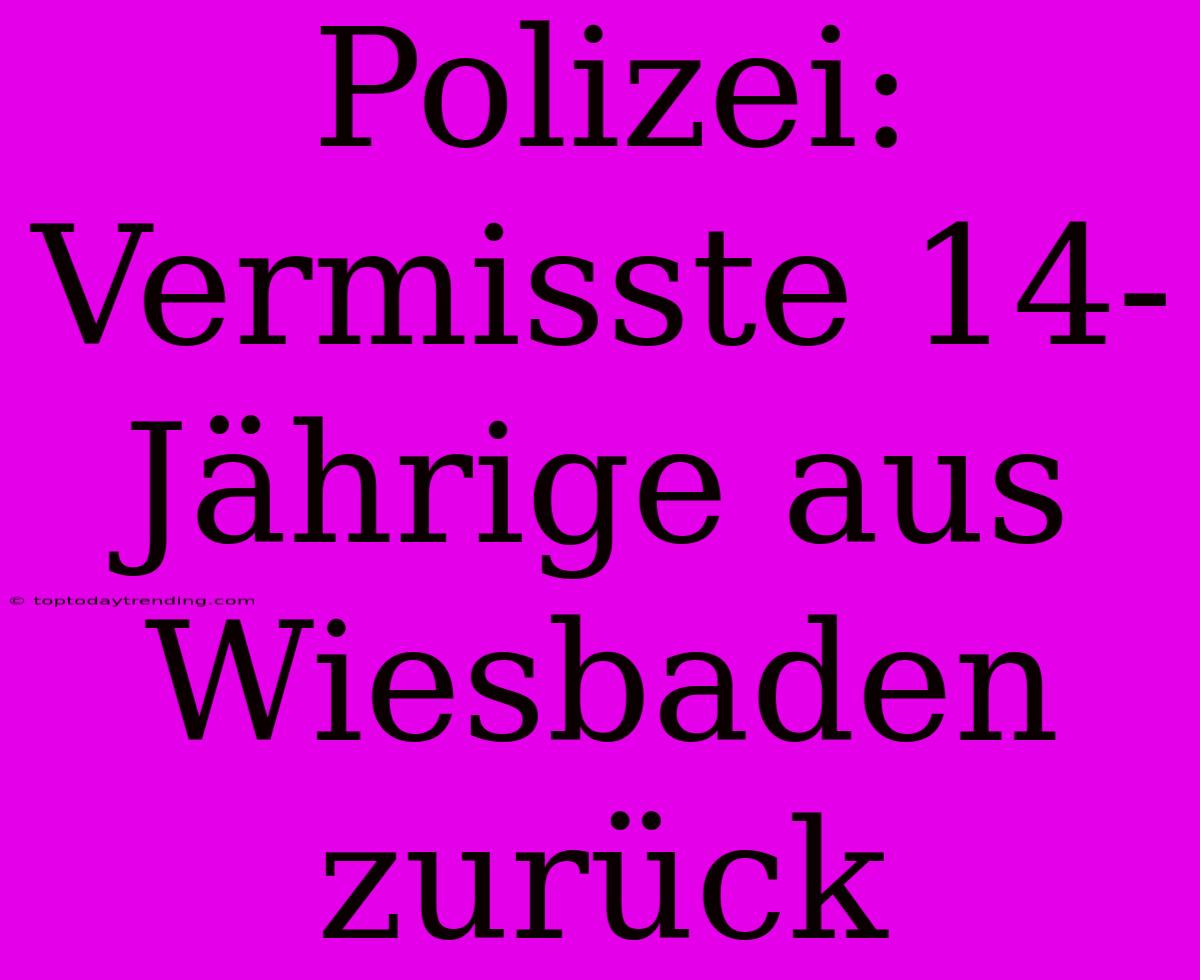 Polizei: Vermisste 14-Jährige Aus Wiesbaden Zurück