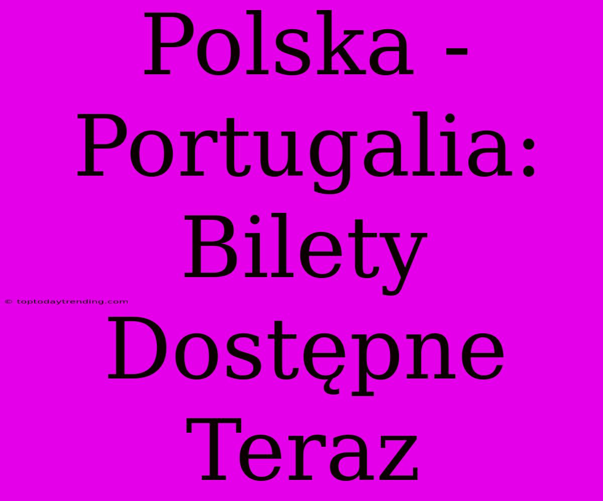 Polska - Portugalia: Bilety Dostępne Teraz