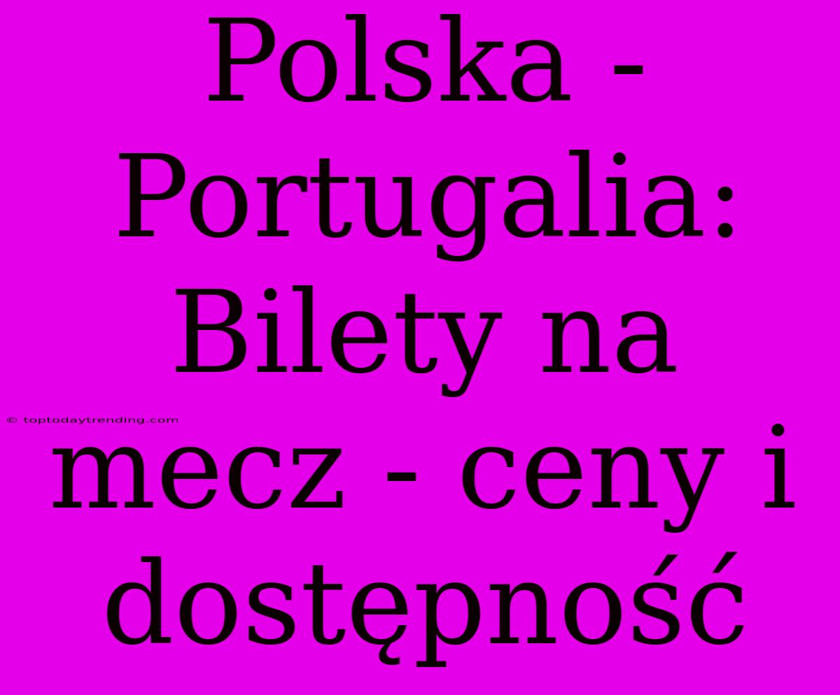 Polska - Portugalia: Bilety Na Mecz - Ceny I Dostępność