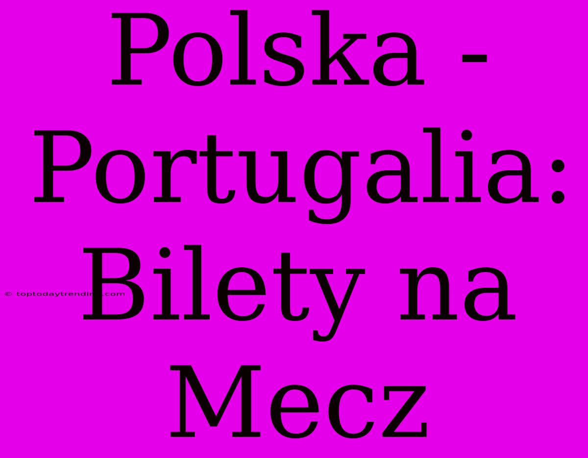 Polska - Portugalia: Bilety Na Mecz