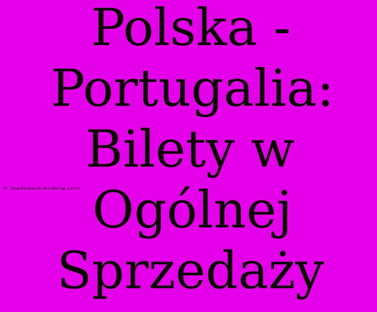 Polska - Portugalia: Bilety W Ogólnej Sprzedaży