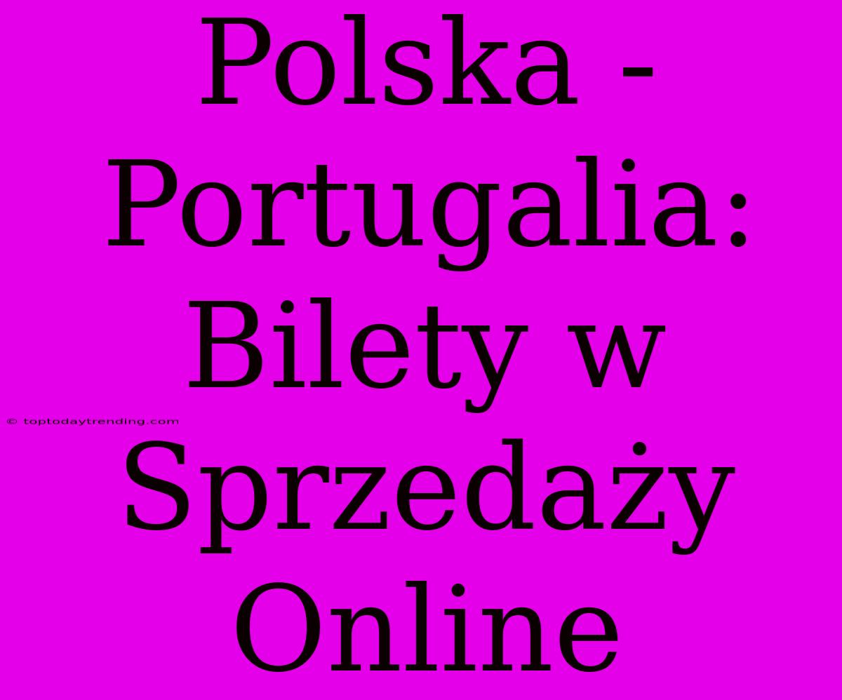 Polska - Portugalia: Bilety W Sprzedaży Online