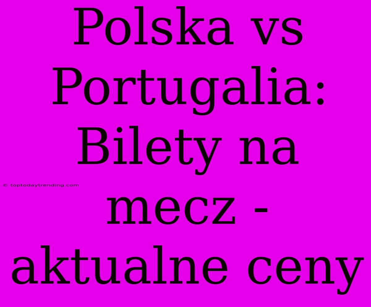 Polska Vs Portugalia: Bilety Na Mecz - Aktualne Ceny