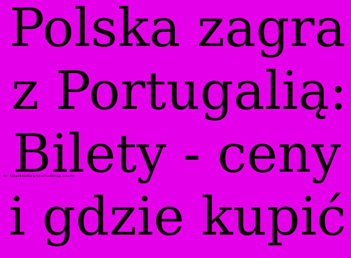 Polska Zagra Z Portugalią: Bilety - Ceny I Gdzie Kupić