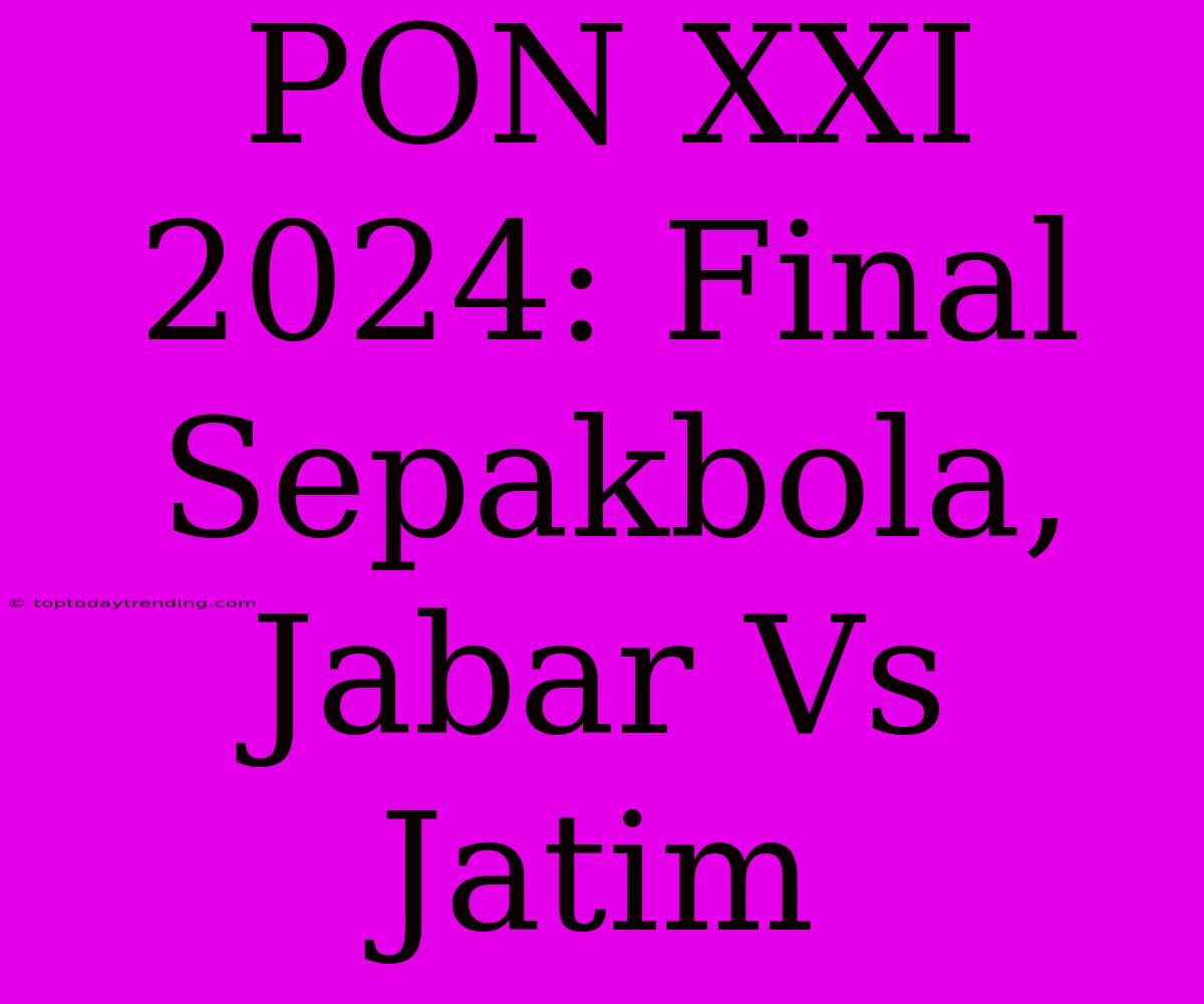 PON XXI 2024: Final Sepakbola, Jabar Vs Jatim