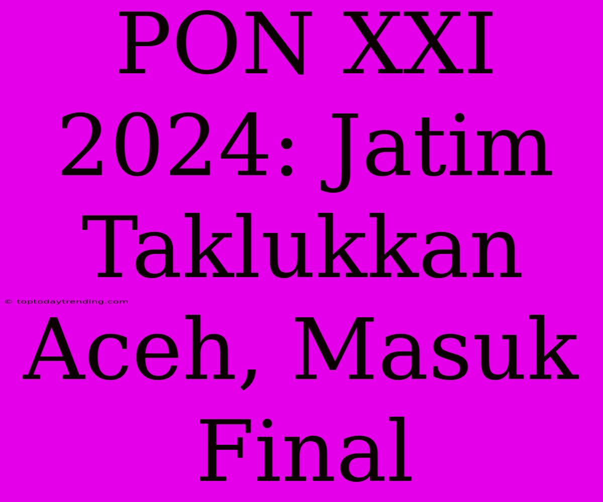 PON XXI 2024: Jatim Taklukkan Aceh, Masuk Final