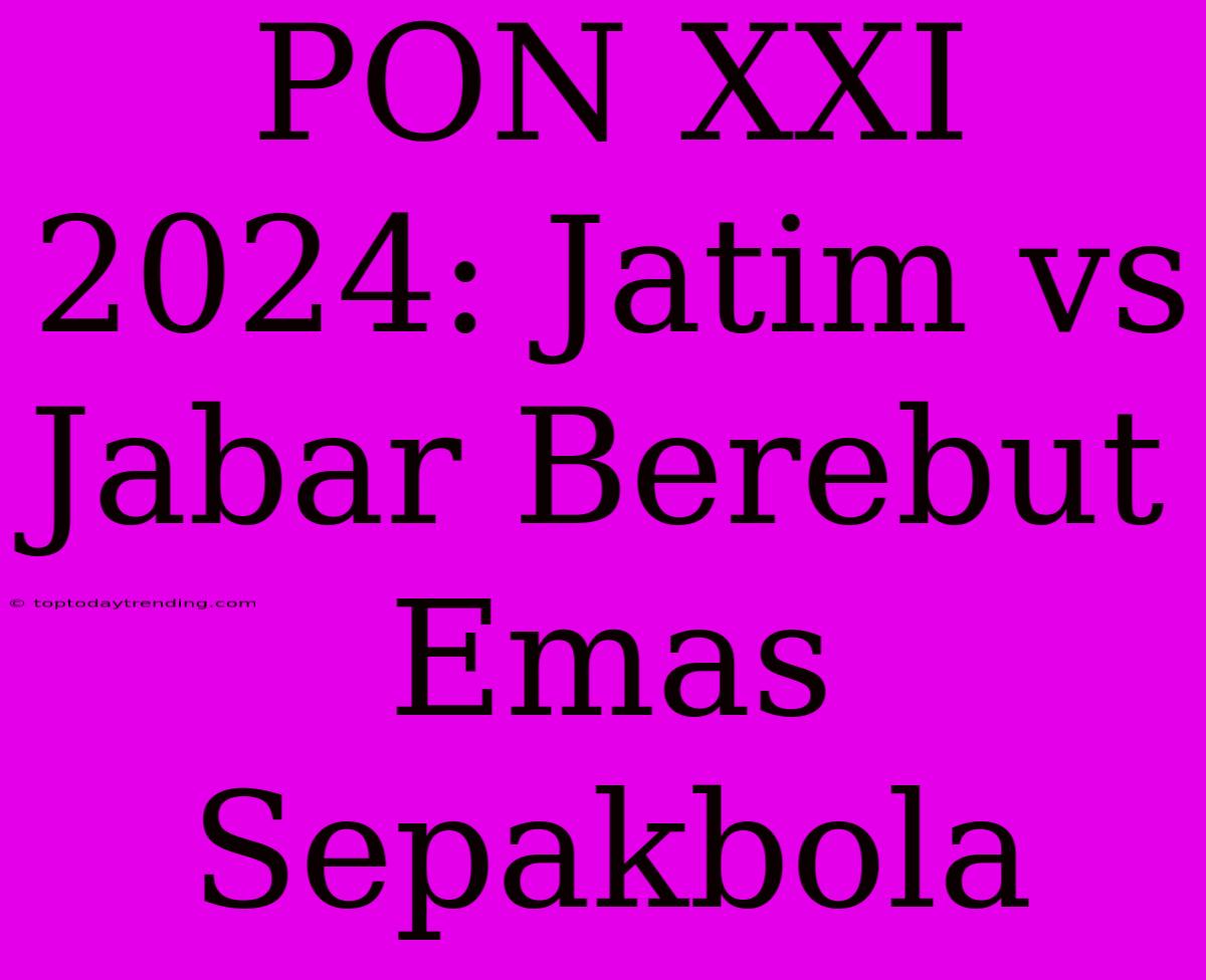 PON XXI 2024: Jatim Vs Jabar Berebut Emas Sepakbola