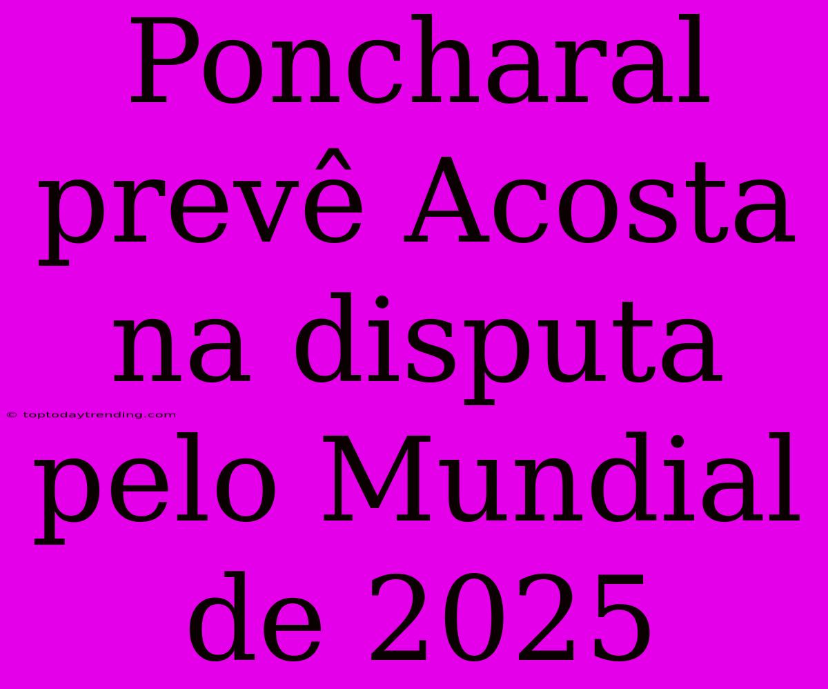 Poncharal Prevê Acosta Na Disputa Pelo Mundial De 2025