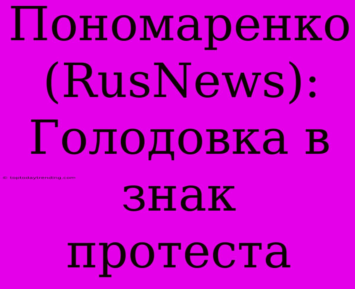 Пономаренко (RusNews): Голодовка В Знак Протеста