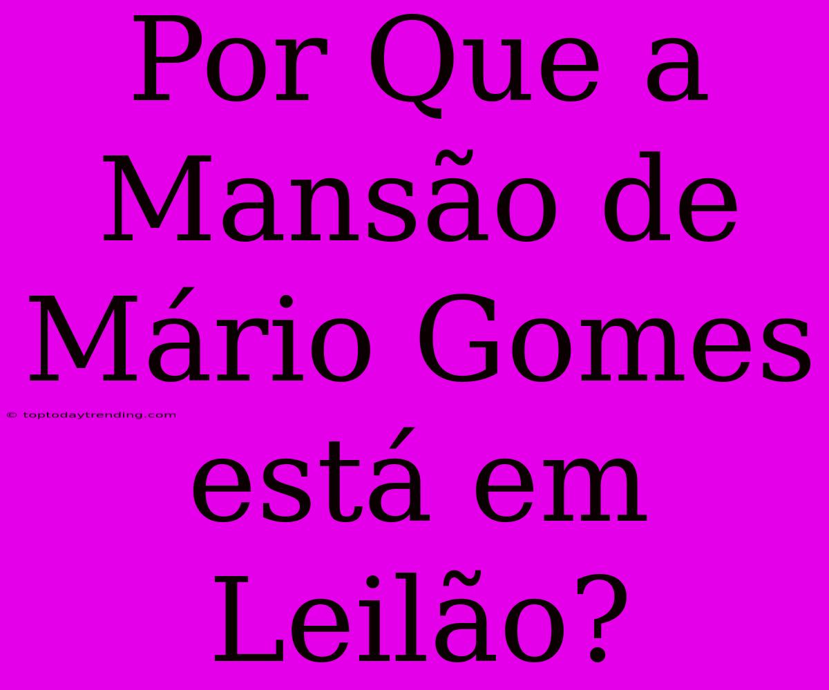 Por Que A Mansão De Mário Gomes Está Em Leilão?