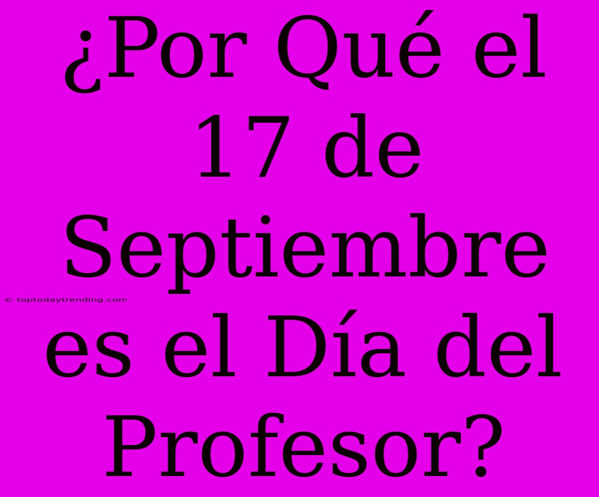 ¿Por Qué El 17 De Septiembre Es El Día Del Profesor?