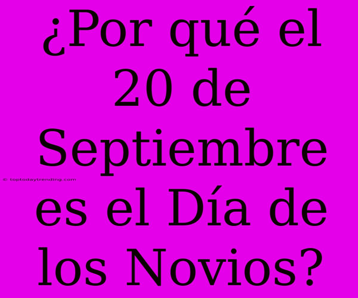 ¿Por Qué El 20 De Septiembre Es El Día De Los Novios?