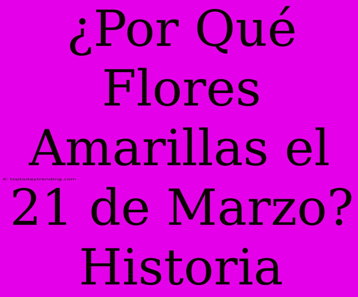 ¿Por Qué Flores Amarillas El 21 De Marzo? Historia