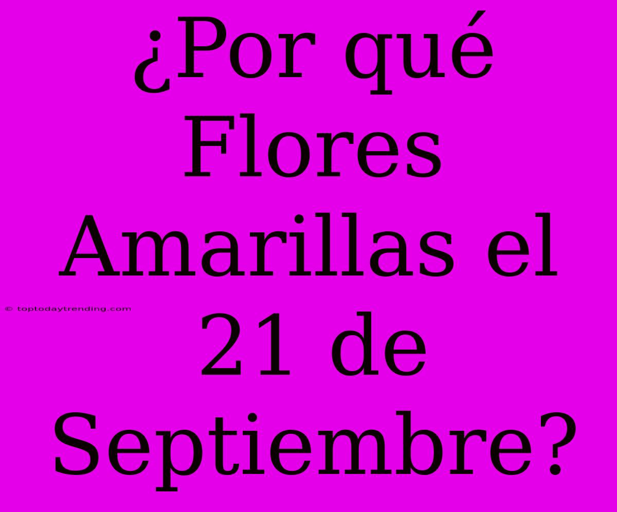 ¿Por Qué Flores Amarillas El 21 De Septiembre?