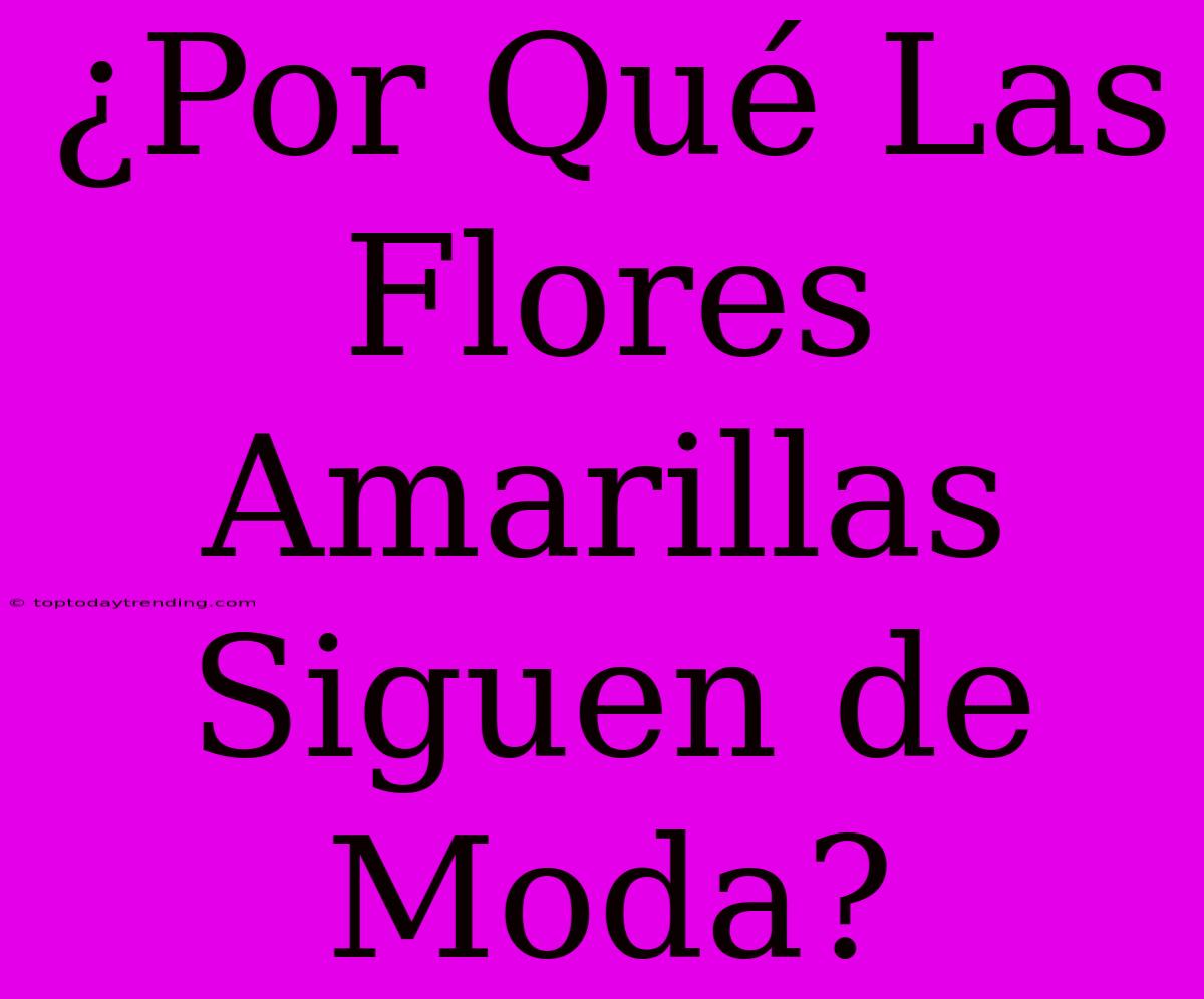 ¿Por Qué Las Flores Amarillas Siguen De Moda?