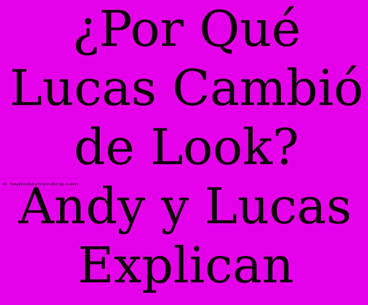 ¿Por Qué Lucas Cambió De Look? Andy Y Lucas Explican