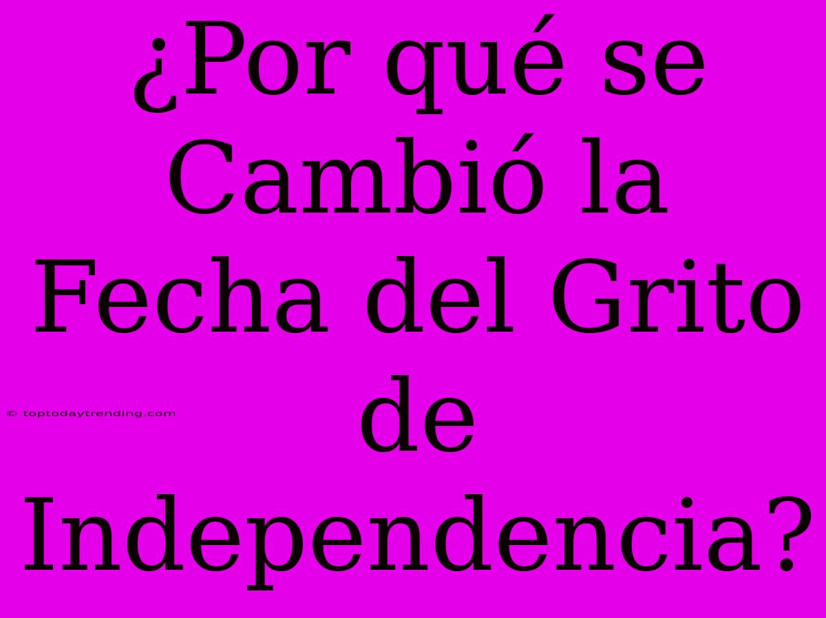 ¿Por Qué Se Cambió La Fecha Del Grito De Independencia?