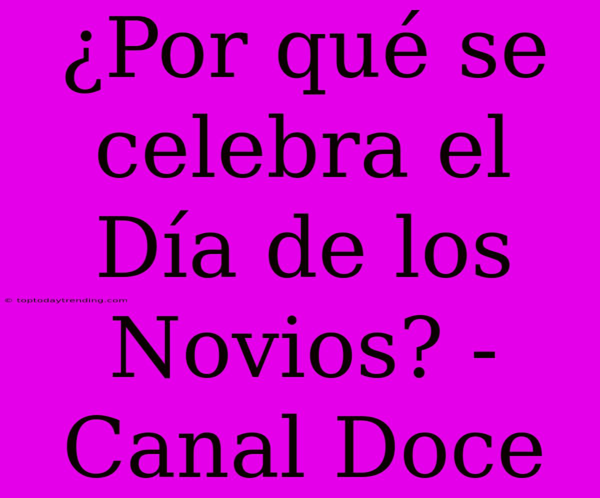 ¿Por Qué Se Celebra El Día De Los Novios? - Canal Doce