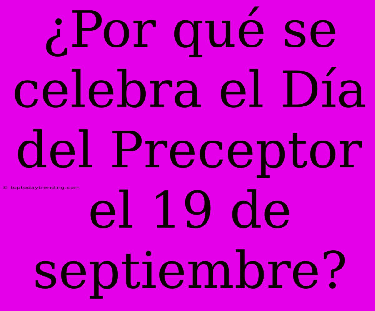 ¿Por Qué Se Celebra El Día Del Preceptor El 19 De Septiembre?