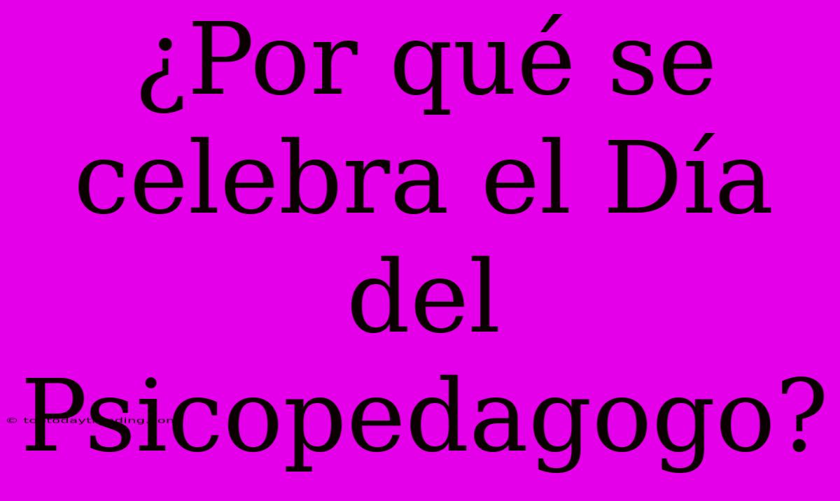 ¿Por Qué Se Celebra El Día Del Psicopedagogo?