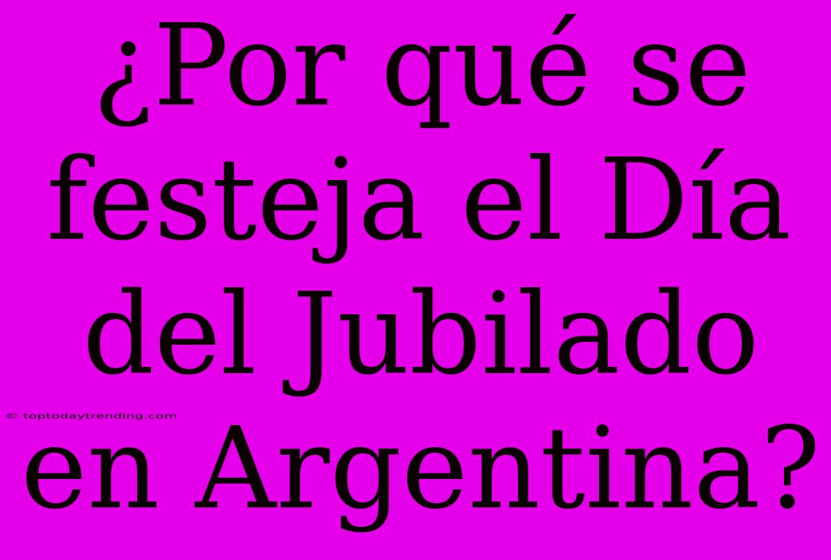 ¿Por Qué Se Festeja El Día Del Jubilado En Argentina?