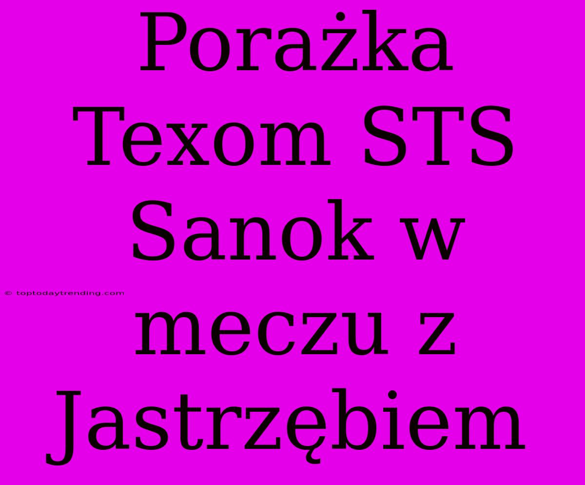 Porażka Texom STS Sanok W Meczu Z Jastrzębiem