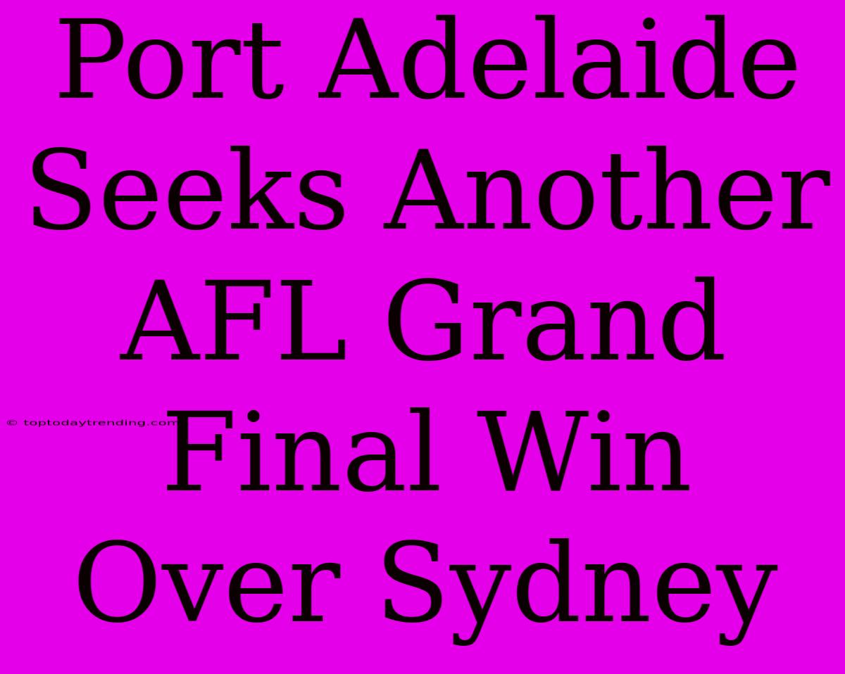 Port Adelaide Seeks Another AFL Grand Final Win Over Sydney