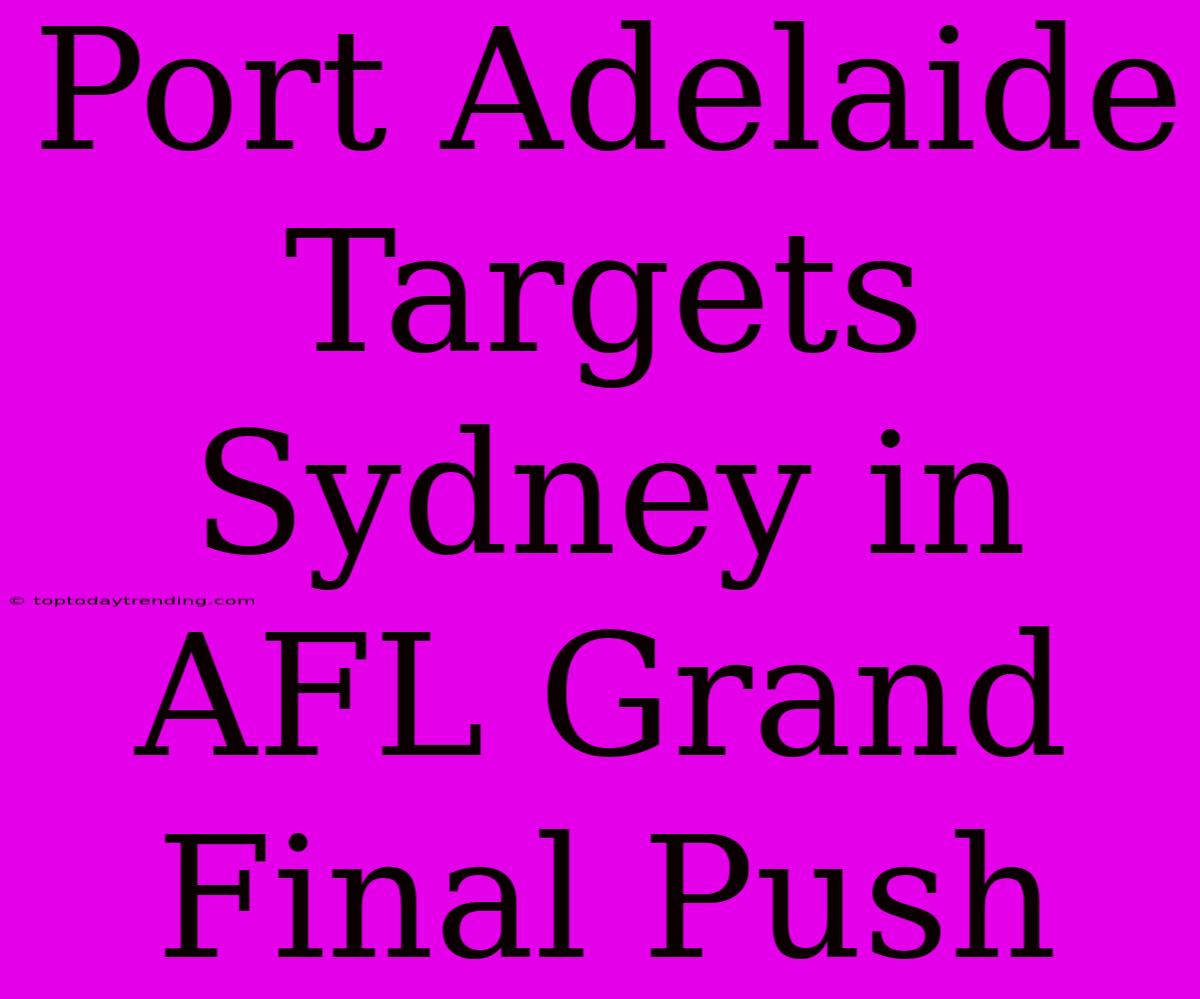 Port Adelaide Targets Sydney In AFL Grand Final Push