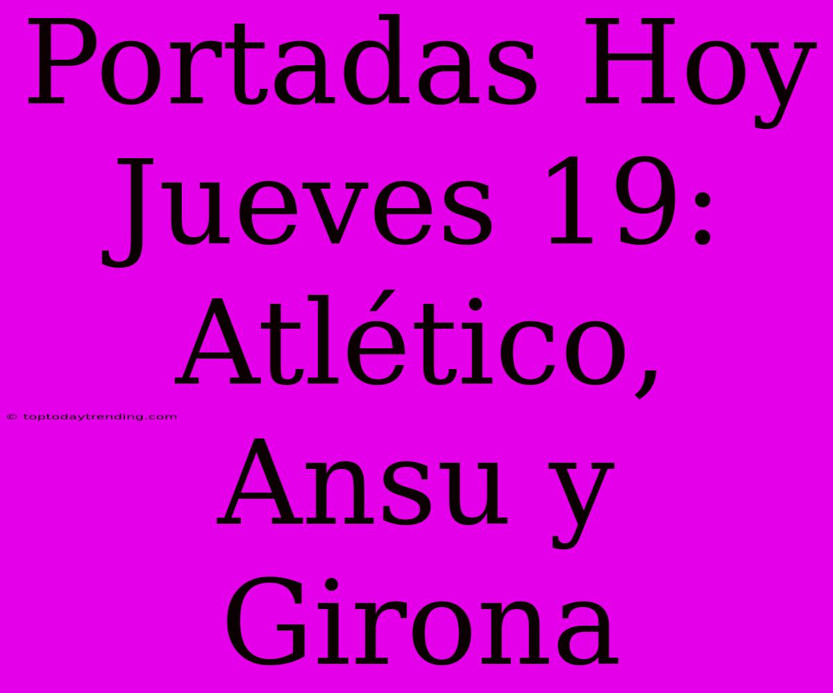 Portadas Hoy Jueves 19: Atlético, Ansu Y Girona