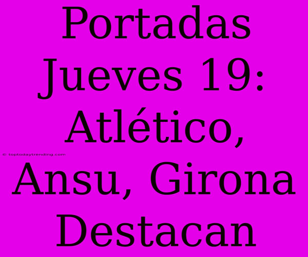 Portadas Jueves 19: Atlético, Ansu, Girona Destacan