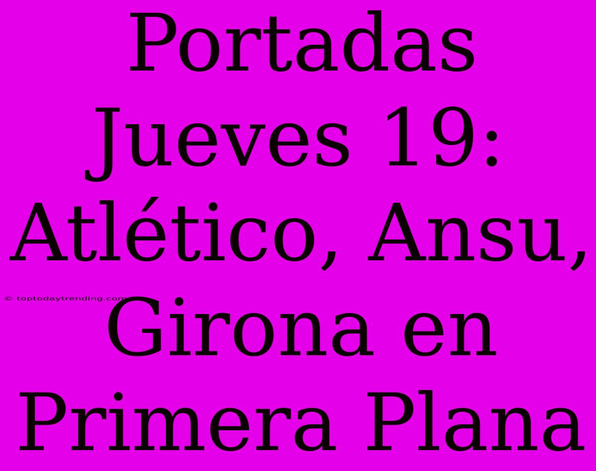 Portadas Jueves 19: Atlético, Ansu, Girona En Primera Plana