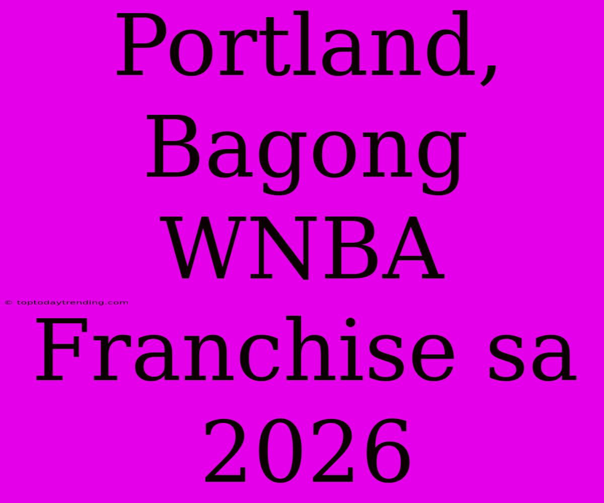 Portland, Bagong WNBA Franchise Sa 2026