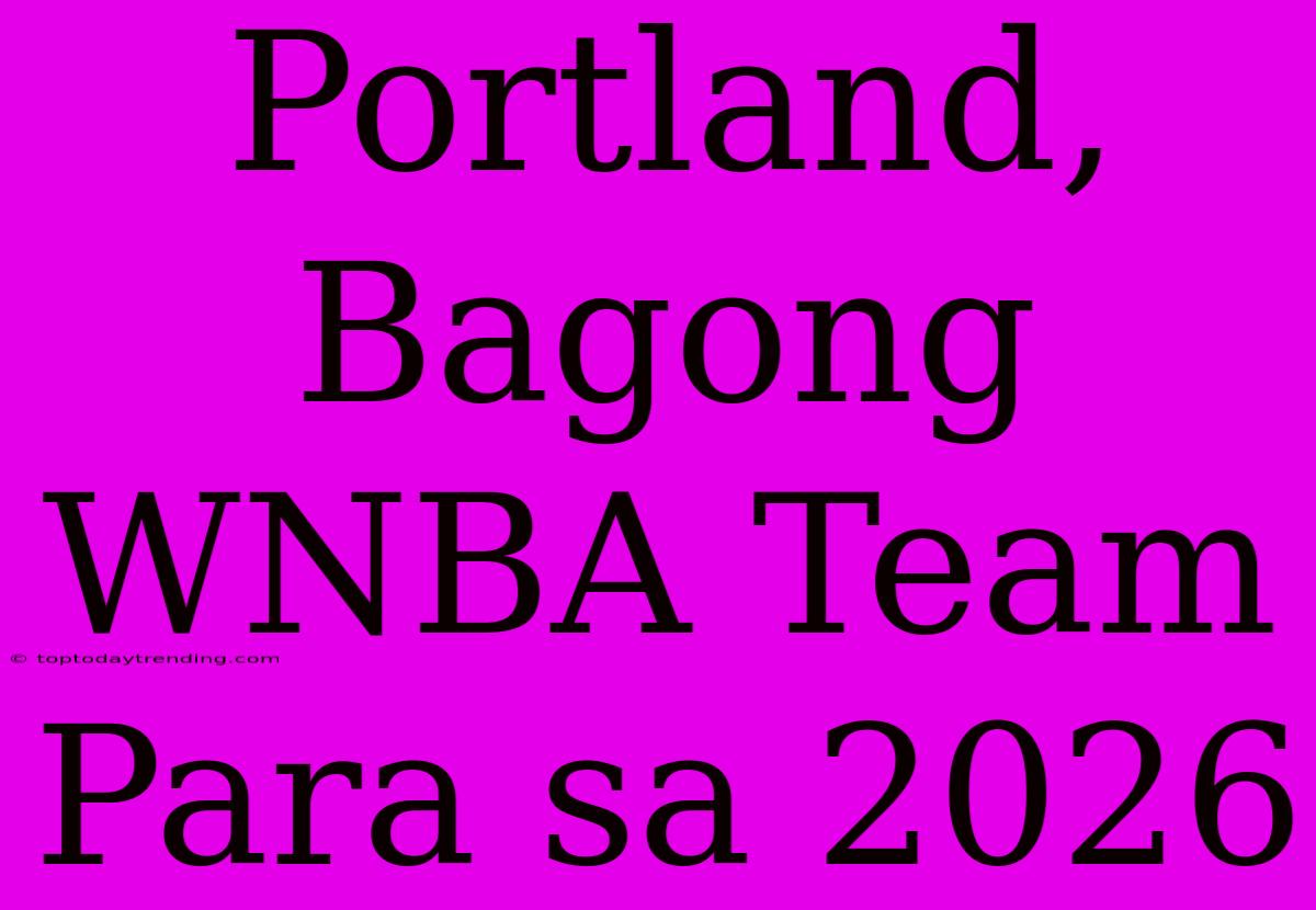 Portland, Bagong WNBA Team Para Sa 2026