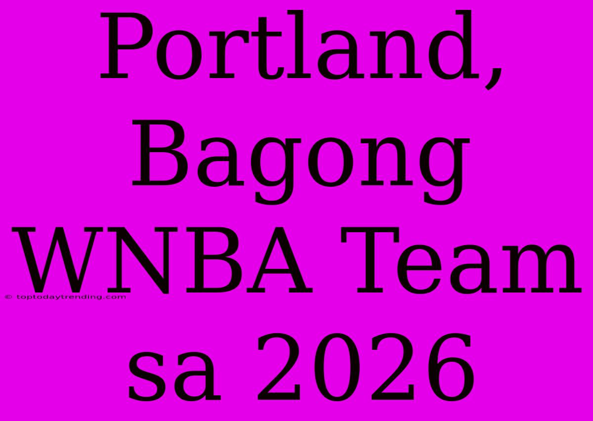 Portland, Bagong WNBA Team Sa 2026