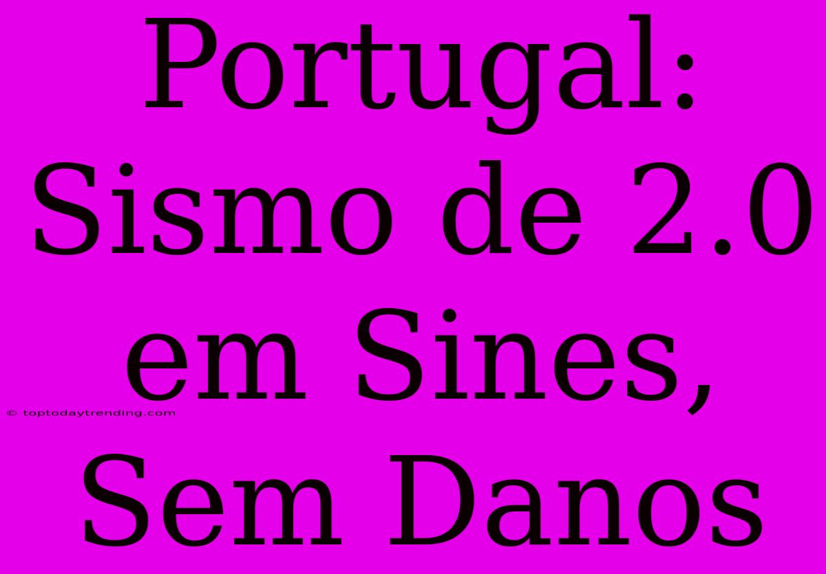 Portugal: Sismo De 2.0 Em Sines, Sem Danos